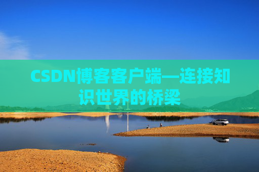 CSDN博客客户端—连接知识世界的桥梁